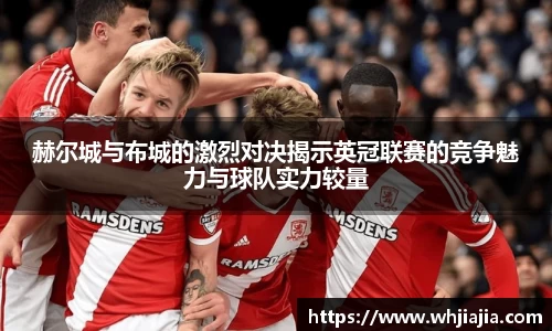 赫尔城与布城的激烈对决揭示英冠联赛的竞争魅力与球队实力较量
